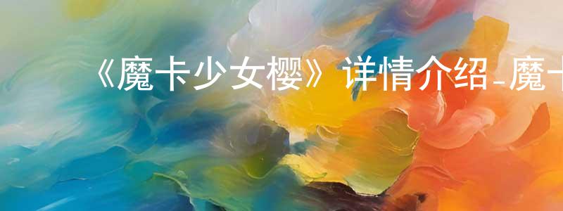 ﻿柴斌的个人主页,﻿《魔卡少女樱》详情介绍_魔卡少女樱已完结在线观看_魔卡少女樱迅雷下载_日漫